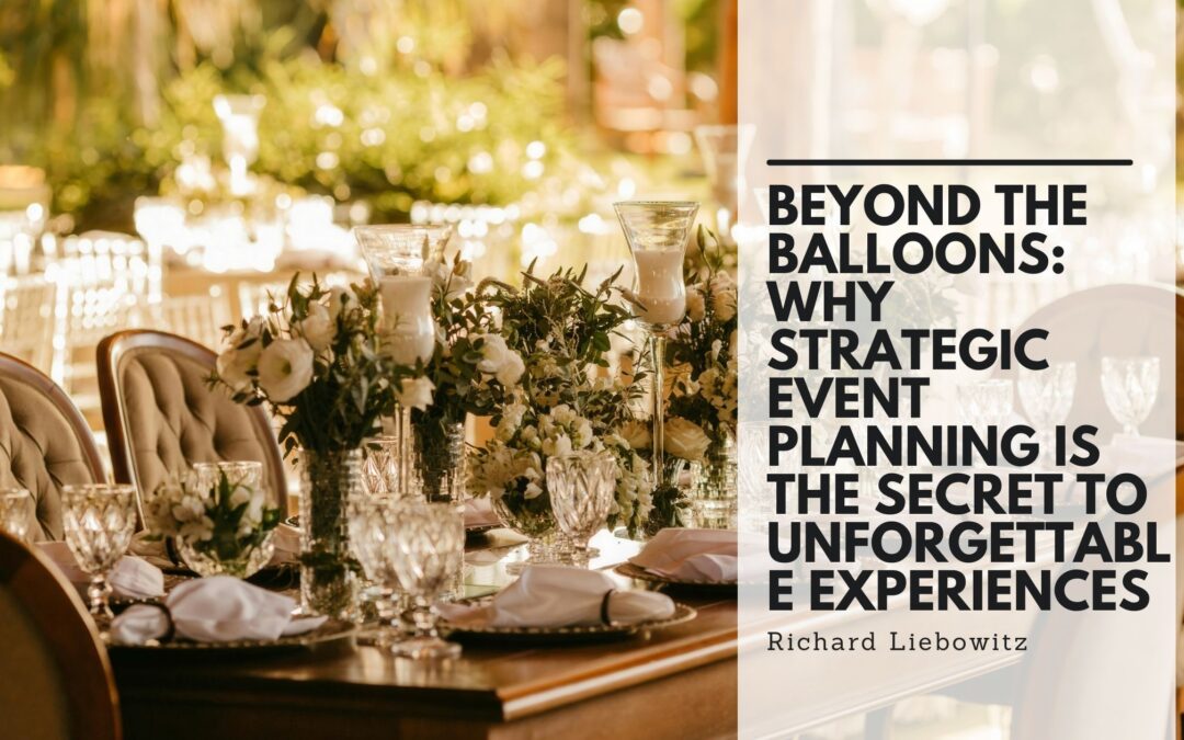 Beyond the Balloons: Why Strategic Event Planning Is the Secret to Unforgettable Experiences